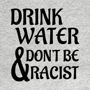 Drink Water And Don't Be Racist T-Shirt